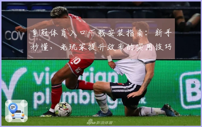皇冠体育入口下载安装指南：新手秒懂，老玩家提升效率的实用技巧