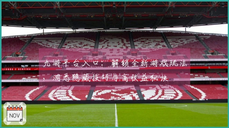 九游平台入口：解锁全新游戏玩法，洞悉隐藏技巧与高收益秘诀
