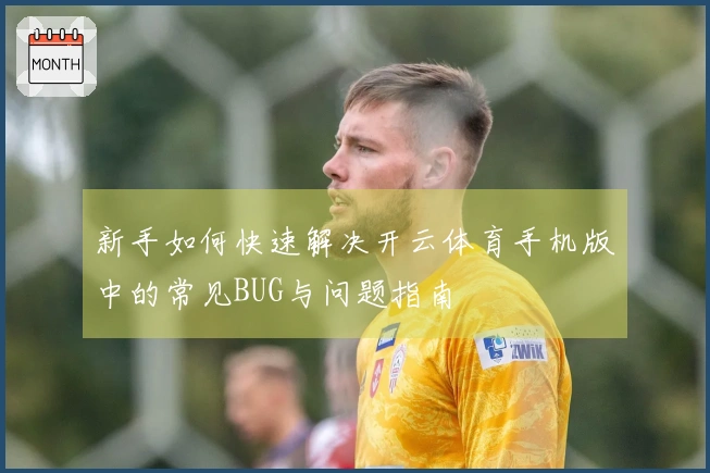 新手如何快速解决开云体育手机版中的常见BUG与问题指南