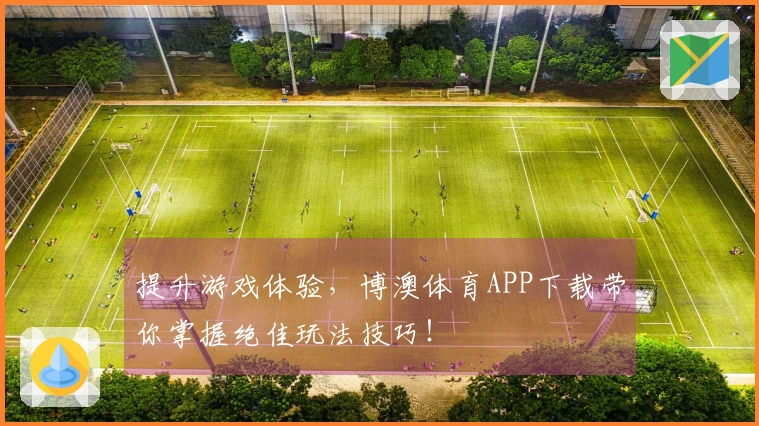 提升游戏体验，博澳体育APP下载带你掌握绝佳玩法技巧！