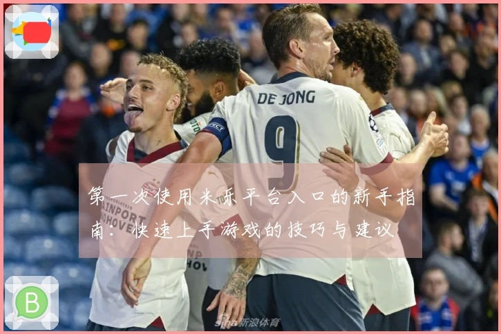 第一次使用米乐平台入口的新手指南：快速上手游戏的技巧与建议