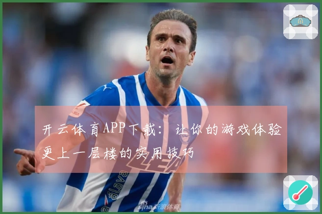 开云体育APP下载：让你的游戏体验更上一层楼的实用技巧