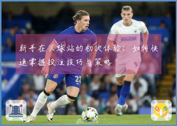 新手在买球站的初次体验：如何快速掌握投注技巧与策略