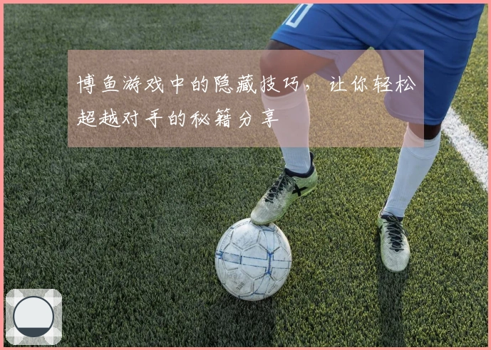 博鱼游戏中的隐藏技巧，让你轻松超越对手的秘籍分享