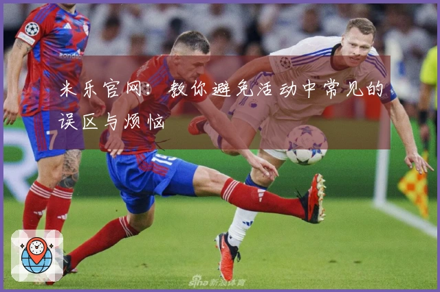 米乐官网：教你避免活动中常见的误区与烦恼